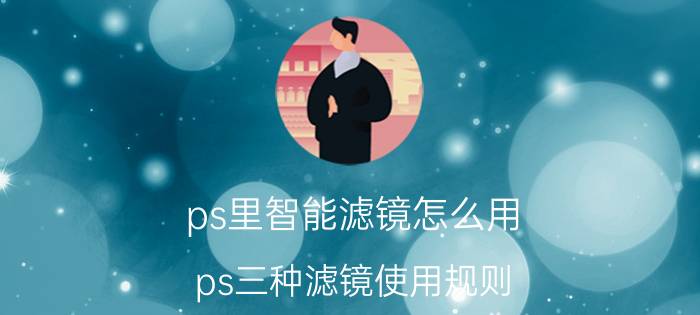 ps里智能滤镜怎么用 ps三种滤镜使用规则？